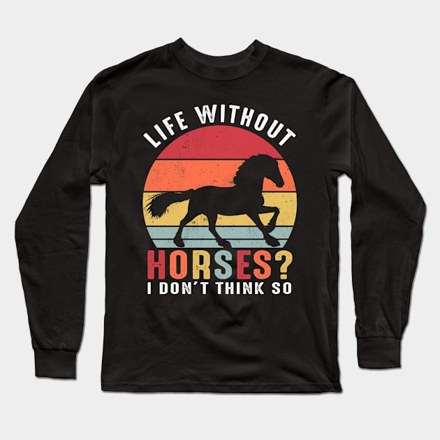 Life Without Horses I Dont't think so Long Sleeve T-Shirt by Tee__Dot